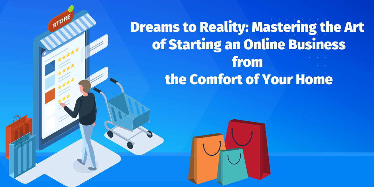 Dreams to Reality Mastering the Art of Starting an Online Business from the Comfort of Your Home